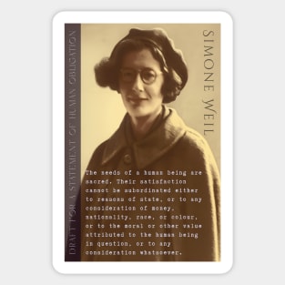 Simone Weil quote: The needs of a human being are sacred. Their satisfaction cannot be subordinated either to reasons of state, or to any consideration of money, nationality, race, or colour, Sticker